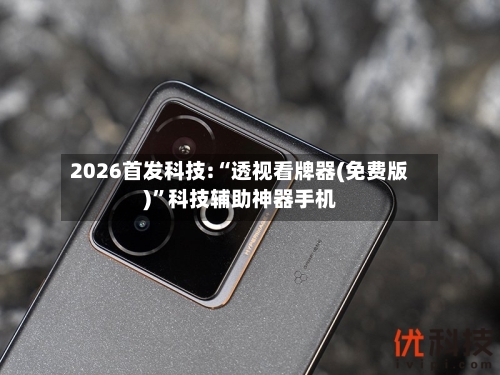 2026首发科技:“透视看牌器(免费版)”科技辅助神器手机-第1张图片