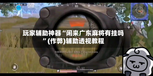 玩家辅助神器“闲来广东麻将有挂吗”(作弊)辅助透视教程-第2张图片