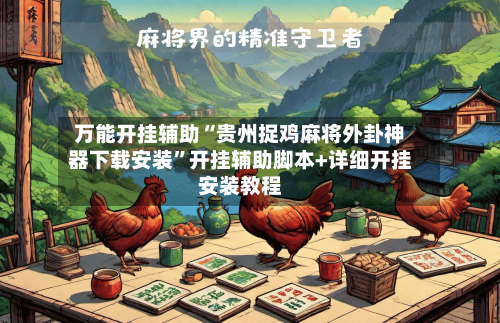 万能开挂辅助“贵州捉鸡麻将外卦神器下载安装”开挂辅助脚本+详细开挂安装教程-第3张图片