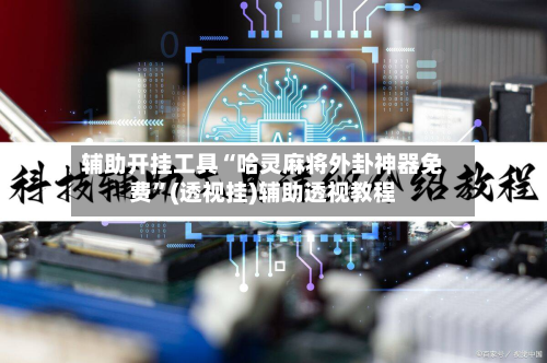 辅助开挂工具“哈灵麻将外卦神器免费	”(透视挂)辅助透视教程-第1张图片