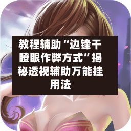 教程辅助“边锋干瞪眼作弊方式”揭秘透视辅助万能挂用法-第3张图片