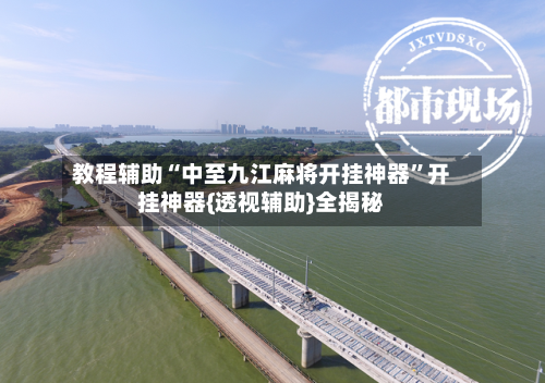 教程辅助“中至九江麻将开挂神器”开挂神器{透视辅助}全揭秘-第1张图片