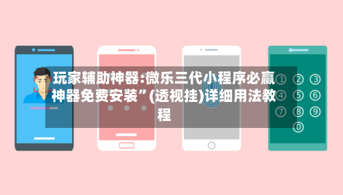 玩家辅助神器:微乐三代小程序必赢神器免费安装	”(透视挂)详细用法教程-第3张图片