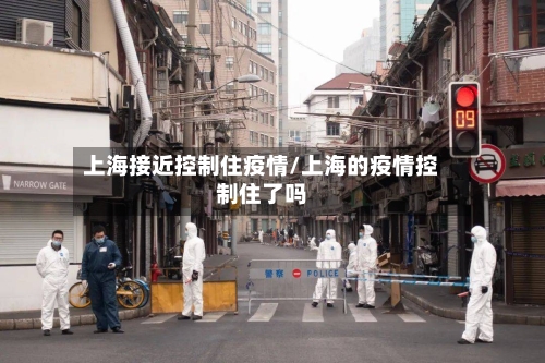 上海接近控制住疫情/上海的疫情控制住了吗-第2张图片