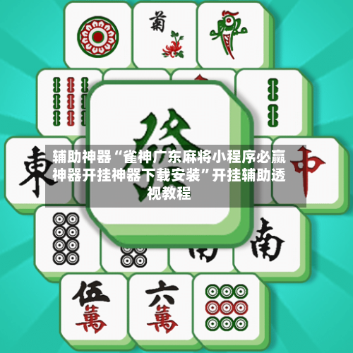 辅助神器“雀神广东麻将小程序必赢神器开挂神器下载安装”开挂辅助透视教程-第1张图片