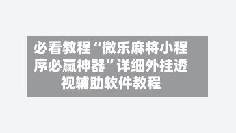 必看教程“微乐麻将小程序必赢神器”详细外挂透视辅助软件教程-第2张图片