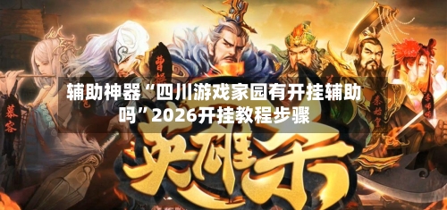 辅助神器“四川游戏家园有开挂辅助吗	”2026开挂教程步骤-第1张图片