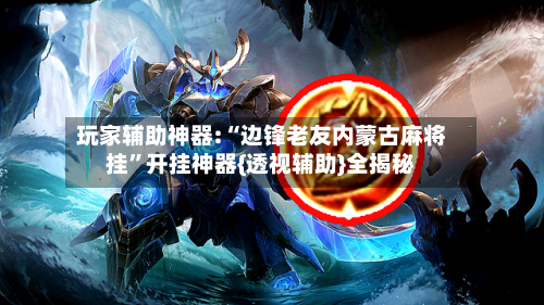 玩家辅助神器:“边锋老友内蒙古麻将挂”开挂神器{透视辅助}全揭秘-第1张图片