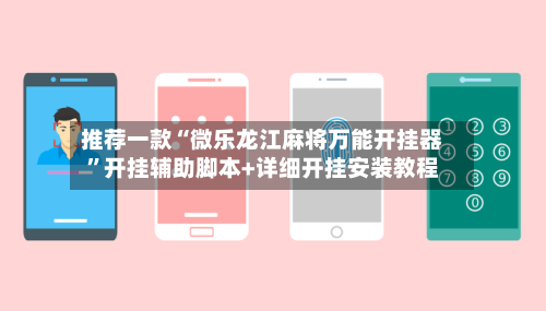 推荐一款“微乐龙江麻将万能开挂器”开挂辅助脚本+详细开挂安装教程-第2张图片