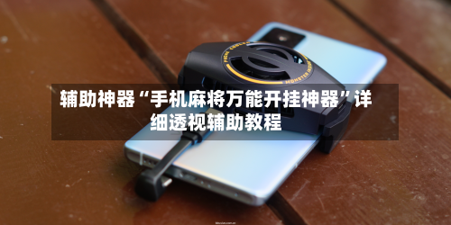 辅助神器“手机麻将万能开挂神器	”详细透视辅助教程-第1张图片