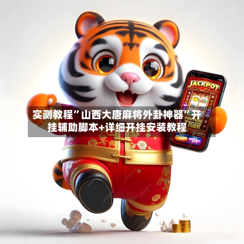 实测教程”山西大唐麻将外卦神器”开挂辅助脚本+详细开挂安装教程-第2张图片