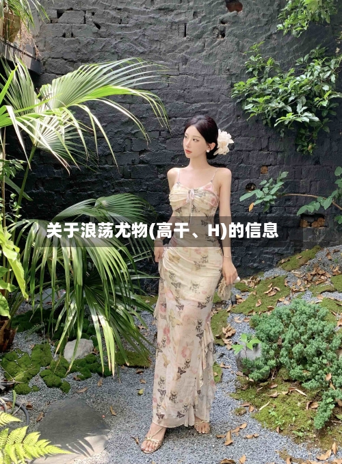 关于浪荡尤物(高干	、H)的信息-第1张图片