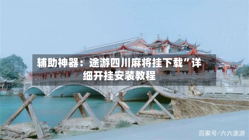 辅助神器：途游四川麻将挂下载	”详细开挂安装教程-第1张图片