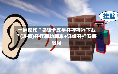 一键操作“决战卡五星开挂神器下载”(透视)开挂辅助脚本+详细开挂安装教程-第2张图片