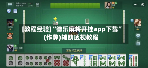 [教程经验]“微乐麻将开挂app下载”(作弊)辅助透视教程-第2张图片