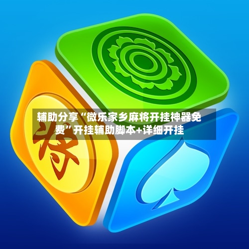 辅助分享“微乐家乡麻将开挂神器免费	”开挂辅助脚本+详细开挂-第3张图片