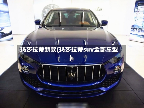 玛莎拉蒂新款(玛莎拉蒂suv全部车型)-第2张图片