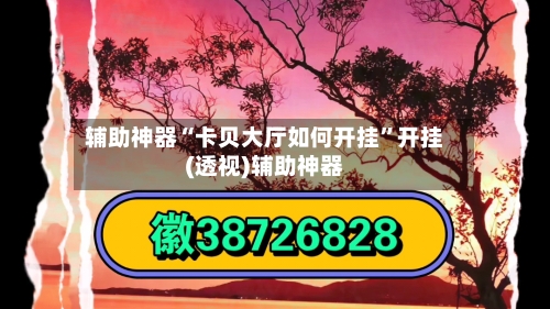 辅助神器“卡贝大厅如何开挂	”开挂(透视)辅助神器-第2张图片