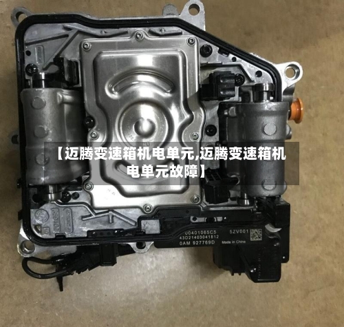 【迈腾变速箱机电单元,迈腾变速箱机电单元故障】-第1张图片