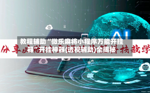 教程辅助“微乐麻将小程序万能开挂器”开挂神器{透视辅助}全揭秘-第1张图片
