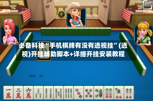 必备科技“手机棋牌有没有透视挂	”(透视)开挂辅助脚本+详细开挂安装教程-第1张图片