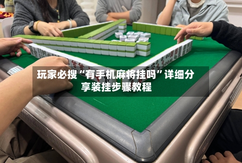 玩家必搜“有手机麻将挂吗”详细分享装挂步骤教程-第3张图片