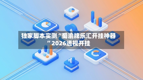 独家脚本实测“蜀渝牌乐汇开挂神器	”2026透视开挂-第1张图片
