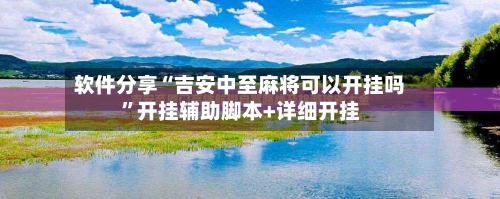 软件分享“吉安中至麻将可以开挂吗	”开挂辅助脚本+详细开挂-第1张图片