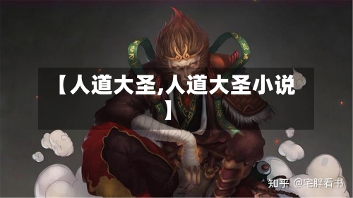 【人道大圣,人道大圣小说】-第1张图片