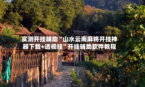 实测开挂辅助“山水云南麻将开挂神器下载+透视挂	”开挂辅助软件教程-第2张图片