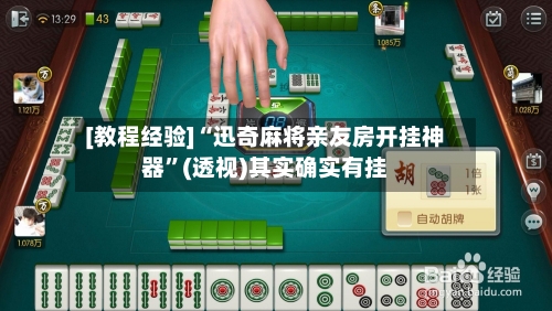 [教程经验]“迅奇麻将亲友房开挂神器”(透视)其实确实有挂-第1张图片