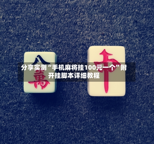 分享实测“手机麻将挂100元一个”附开挂脚本详细教程-第1张图片