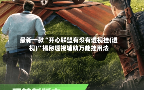 最新一款“开心联盟有没有透视挂(透视)”揭秘透视辅助万能挂用法-第3张图片