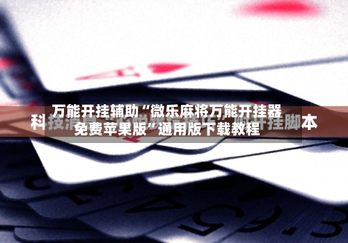 万能开挂辅助“微乐麻将万能开挂器免费苹果版”通用版下载教程-第3张图片
