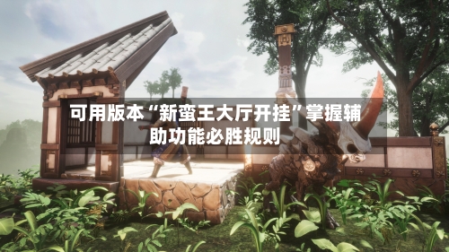 可用版本“新蛮王大厅开挂”掌握辅助功能必胜规则-第1张图片