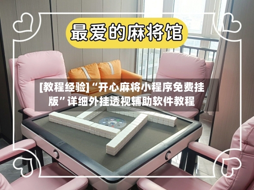 [教程经验]“开心麻将小程序免费挂版	”详细外挂透视辅助软件教程-第1张图片