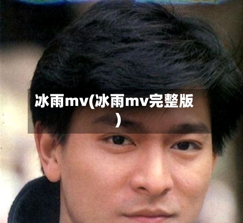 冰雨mv(冰雨mv完整版)-第1张图片