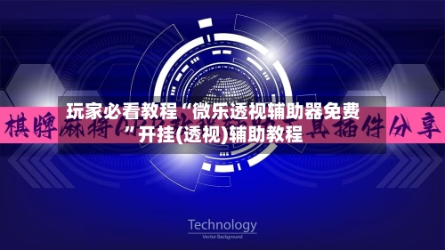 玩家必看教程“微乐透视辅助器免费”开挂(透视)辅助教程-第2张图片