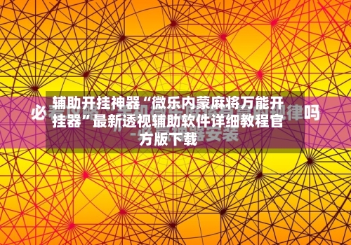辅助开挂神器“微乐内蒙麻将万能开挂器	”最新透视辅助软件详细教程官方版下载-第2张图片
