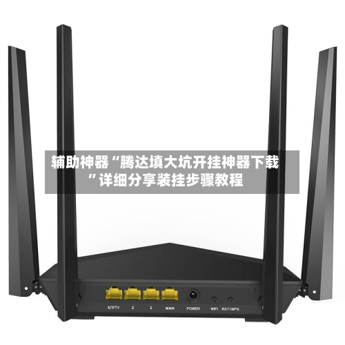 辅助神器“腾达填大坑开挂神器下载	”详细分享装挂步骤教程-第2张图片