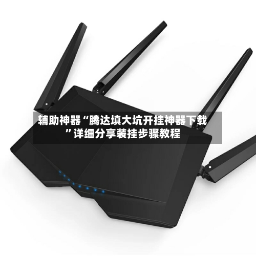 辅助神器“腾达填大坑开挂神器下载”详细分享装挂步骤教程-第1张图片