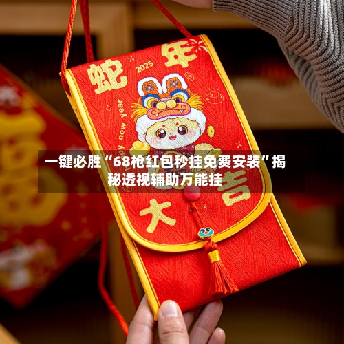 一键必胜“68枪红包秒挂免费安装	”揭秘透视辅助万能挂-第1张图片