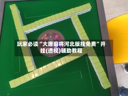 玩家必读“大唐麻将河北版挂免费	”开挂(透视)辅助教程-第1张图片