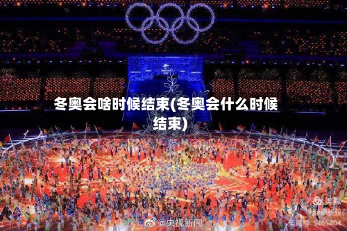 冬奥会啥时候结束(冬奥会什么时候结束)-第2张图片