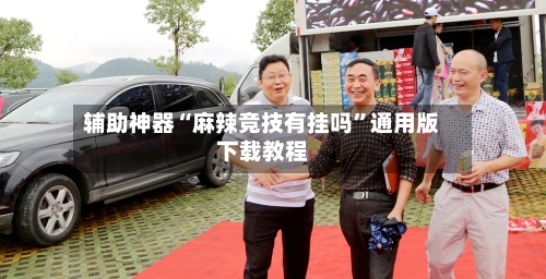 辅助神器“麻辣竞技有挂吗”通用版下载教程-第1张图片