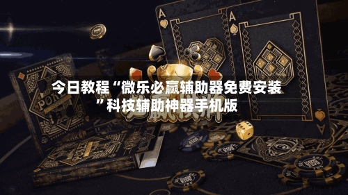 今日教程“微乐必赢辅助器免费安装	”科技辅助神器手机版-第2张图片