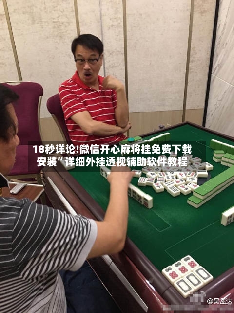 18秒详论!微信开心麻将挂免费下载安装”详细外挂透视辅助软件教程-第2张图片