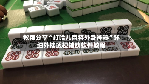 教程分享“打哈儿麻将外卦神器	”详细外挂透视辅助软件教程-第1张图片