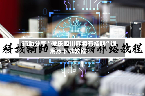 辅助分享“微乐四川麻将有挂吗	”通用版下载教程！-第2张图片