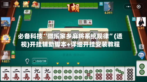 必备科技“微乐家乡麻将系统规律	”(透视)开挂辅助脚本+详细开挂安装教程-第3张图片